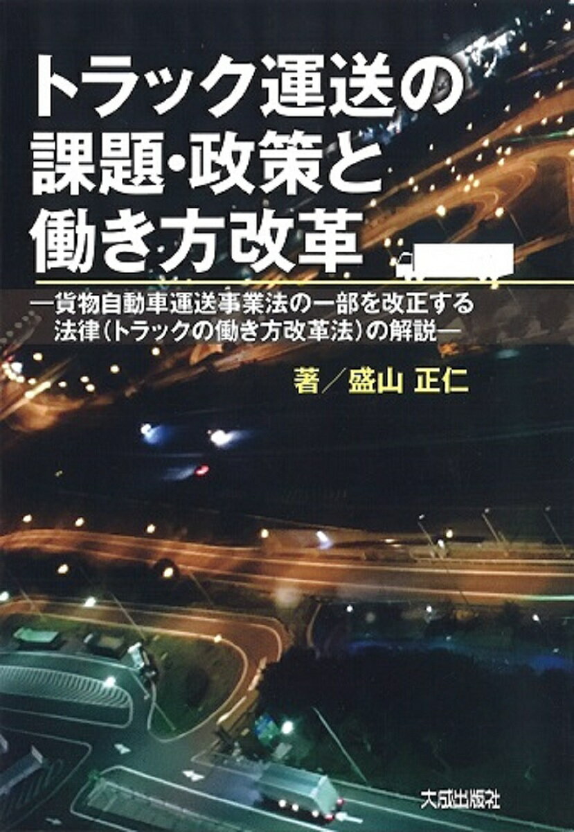 トラック運送の課題・政策と働き方改革 貨物自動車運送事業法の一部を改正する法律〈トラックの働き方改革法〉の解説／盛山正仁【3000円以上送料無料】