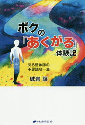 ボクの「あくがる」体験記 ある整体師の不思議な一生／城岩譲【3000円以上送料無料】