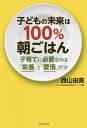 子どもの未来は100%朝ごはん 子育てに必要なのは「栄養」と「愛情」だけ/西山由美【3000円以上送料無料】