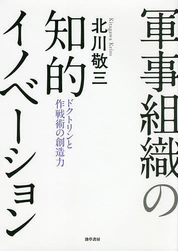 軍事組織の知的イノベーション ドクトリンと作戦術の創造力／北川敬三