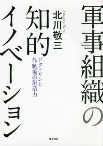 軍事組織の知的イノベーション ドクトリンと作戦術の創造力/北川敬三【3000円以上送料無料】