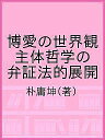 博愛の世界観 主体哲学の弁証法的展開/朴庸坤【3000円以上送料無料】