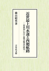 近世最上川水運と西廻航路 幕藩領における廻米輸送の研究／横山昭男【3000円以上送料無料】