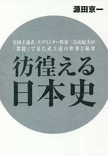 彷徨える日本史 皇国主義者、スプリンター作家三島由紀夫が『葉隠』で見た武士道の世界と陥穽／源田京..