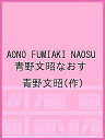 AONO FUMIAKI NAOSU 青野文昭なおす/青野文昭【3000円以上送料無料】