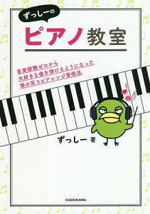 ずっしーのピアノ教室 音楽経験ゼロから大好きな曲を弾けるようになった僕の耳コピアレンジ習得法／ずっしー【3000円以上送料無料】