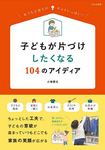 子どもが片づけしたくなる104のアイディア おうち子育てのヒントいっぱい!／小堀愛生