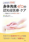 身体拘束ゼロの認知症医療・ケア これならできる! 大誠会スタイルの理念と技術／山口晴保／田中志子／大誠会認知症サポートチーム【3000円以上送料無料】