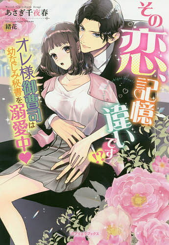 その恋、記憶違いです!? オレ様御曹司は幼なじみ秘書を溺愛中／あさぎ千夜春【3000円以上送料無料】