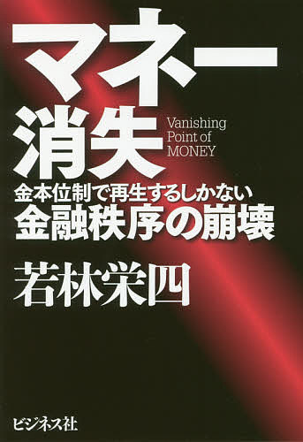 マネー消失 金本位制で再生するしかない金融秩序の崩壊/若林栄四【3000円以上送料無料】