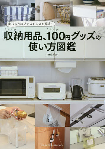 すごい収納用品、すごい100円グッズの使い方図鑑 家じゅうのプチストレスを解消!／mujikko