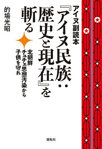 アイヌ副読本『アイヌ民族:歴史と現在』を斬る 北朝鮮チュチェ思想汚染から子供を守れ／的場光昭【3000円以上送料無料】