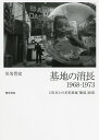 基地の消長1968-1973 日本本土の米軍基地「撤退」政策/川名晋史【3000円以上送料無料】