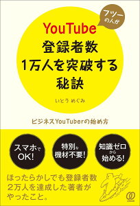 フツーの人がYouTube登録者数1万人を突破する秘訣 ビジネスYouTuberの始め方/いとうめぐみ【3000円以上送料無料】