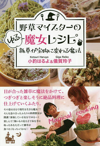 野草マイスターのゆる魔女レシピ 雑草が宝物に変わる魔法 目が合った雑草に魔法をかけて、つぎつぎと楽..