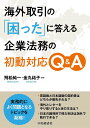 海外取引の「困った」に答える企業法務の初動対応Q&A/飛松純一/金丸祐子【3000円以上送料無料】