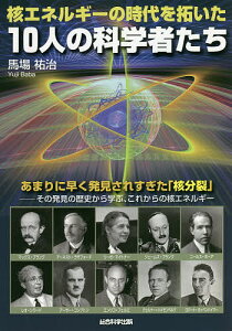 核エネルギーの時代を拓いた10人の科学者たち あまりに早く発見されすぎた「核分裂」-その発見の歴史から学ぶ、これからの核エネルギー／馬場祐治【3000円以上送料無料】