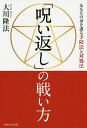 「呪い返し」の戦い方 あなたの身を護る予防法と対処法/大川隆法【3000円以上送料無料】