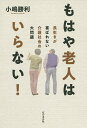もはや老人はいらない! 長生きが喜ばれない介護社会の大問題/小嶋勝利【3000円以上送料無料】