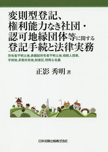 変則型登記、権利能力なき社団・認可地縁団体等に関する登記手続と法律実務 所有者不明土地,表題部所有者不明土地,相続人探索,字持地,多数共有地,財産区,特殊な名義／正影秀明【3000円以上送料無料】