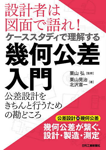 設計者は図面で語れ!ケーススタディで理解する幾何公差入門 公差設計をきちんと行うための勘どころ／栗..
