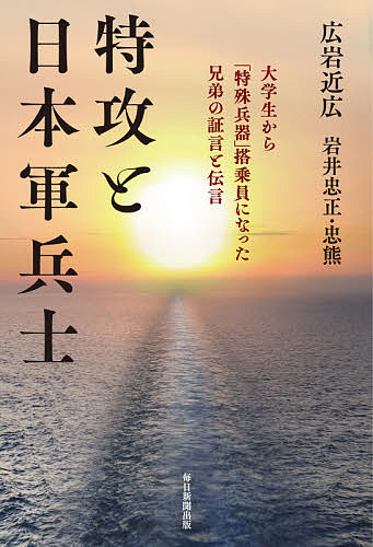 特攻と日本軍兵士 大学生から「特殊兵器」搭乗員になった兄弟の証言と伝言／広岩近広／岩井忠正／岩井忠熊【3000円以上送料無料】