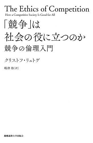 「競争」は社会の役に立つのか 競争の倫理入門／クリストフ・リュトゲ／嶋津格【3000円以上送料無料】