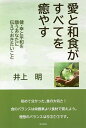 愛と和食がすべてを癒やす 健・幸と平和を願うあなたに伝えておきたいこと/井上明【3000円以上送料無料】