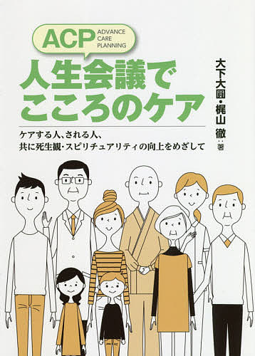 ACP人生会議でこころのケア ケアする人、される人、共に死生観・スピリチュアリティの向上をめざして／大下大圓／梶山徹