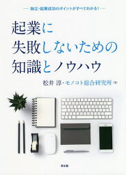 起業に失敗しないための知識とノウハウ 独立・起業成功のポイントがすべてわかる!／松井淳／モノコト総合研究所【3000円以上送料無料】