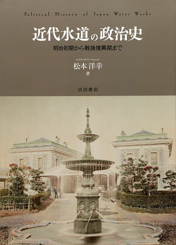 近代水道の政治史 明治初期から戦後復興期まで／松本洋幸【3000円以上送料無料】