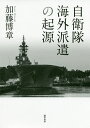 自衛隊海外派遣の起源/加藤博章【3000円以上送料無料】