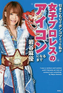 引きこもりでポンコツだった私が女子プロレスのアイコンになるまで/岩谷麻優【3000円以上送料無料】