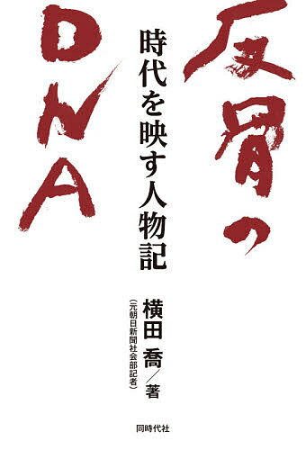 反骨のDNA 時代を映す人物記／横田喬【3000円以上送料無料】