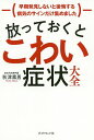 放っておくとこわい症状大全 早期発見しないと後悔する病気のサインだけ集めました/秋津壽男【3000円以上送料無料】