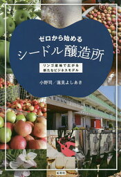 ゼロから始めるシードル醸造所 リンゴ産地で広がる新たなビジネスモデル／小野司／蓮見よしあき【3000円以上送料無料】