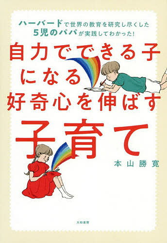 自力でできる子になる好奇心を伸ばす子育て ハーバードで世界の教育を研究し尽くした5児のパパが実践してわかった!／本山勝寛【3000円以上送料無料】