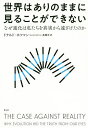 世界はありのままに見ることができない なぜ進化は私たちを真実から遠ざけたのか／ドナルド ホフマン／高橋洋【3000円以上送料無料】