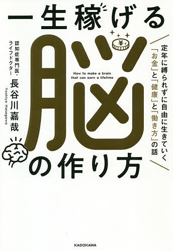 一生稼げる脳の作り方 定年に縛られずに自由に生きていく「お金」と「健康」と「働き方」の話／長谷川嘉哉【3000円以上送料無料】