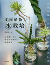 多肉植物の水栽培 土を使わずに水だけで育てる多肉植物/米原政一/日本文芸社【3000円以上送料無料】