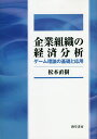 企業組織の経済分析 ゲーム理論の基礎と応用/松本直樹【3000円以上送料無料】