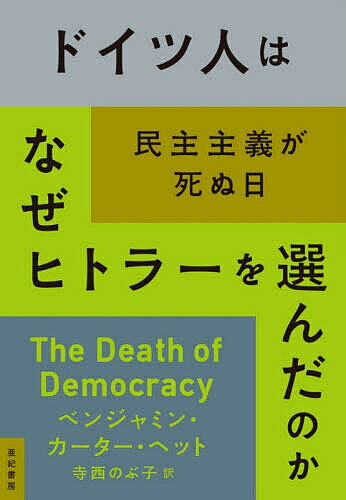 ドイツ人はなぜヒトラーを選んだのか 民主主義が死ぬ日／ベンジャミン・カーター・ヘット／寺西のぶ子..
