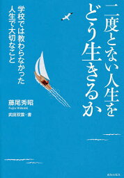 二度とない人生をどう生きるか 学校では教わらなかった人生で大切なこと／藤尾秀昭／武田双雲【3000円以上送料無料】