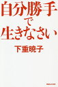 自分勝手で生きなさい/下重暁子【3000円以上送料無料】