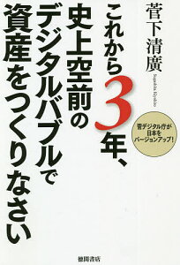 これから3年、史上空前のデジタルバブルで資産をつくりなさい 菅デジタル庁が日本をバージョンアップ!／菅下清廣【3000円以上送料無料】