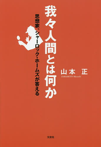 我々人間とは何か 思想家、シャーロック・ホームズが答える／山本正【3000円以上送料無料】