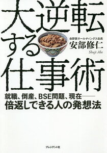 大逆転する仕事術 就職、倒産、BSE問題、現在-倍返しできる人の発想法／安部修仁【3000円以上送料無料】