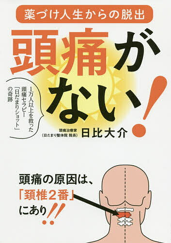 頭痛がない! 薬づけ人生からの脱出 1万人以上を救った頭痛セラピー「日だまりショット」の奇跡／日比大介【3000円以上送料無料】