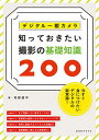 デジタル一眼カメラ知っておきたい撮影の基礎知識200 今すぐ身につけたいデジタルの新常識!/河野鉄平【3000円以上送料無料】