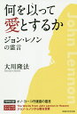 何を以って愛とするか ジョン・レノンの霊言/大川隆法【3000円以上送料無料】